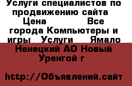 Услуги специалистов по продвижению сайта › Цена ­ 15 000 - Все города Компьютеры и игры » Услуги   . Ямало-Ненецкий АО,Новый Уренгой г.